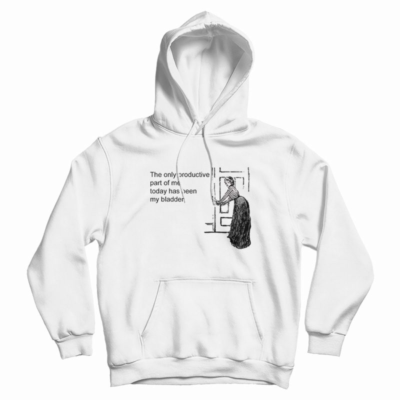The Only Productive Part Of Me Today Has Been My Bladder Hoodie The Only Productive Part Of Me Today Has Been My Bladder Hoodie