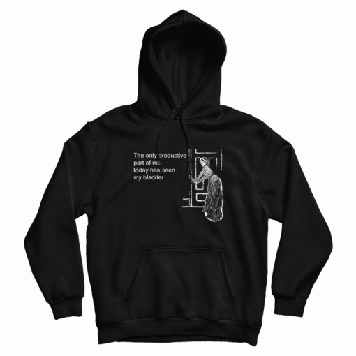 The Only Productive Part Of Me Today Has Been My Bladder Hoodie The Only Productive Part Of Me Today Has Been My Bladder Hoodie