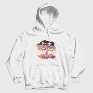 The Only Thing I’m Fucking is Stupid Hoodie