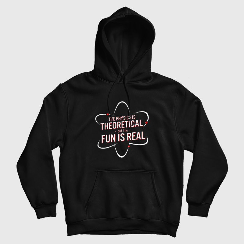 The Physics Is Theoretical But The Fun Is Real Hoodie The Physics Is Theoretical But The Fun Is Real Hoodie