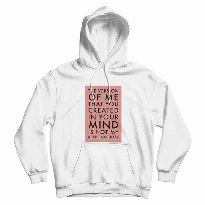 The Version Of Me You Created In Your Mind Is Not My Hoodie The Version Of Me You Created In Your Mind Is Not My Hoodie