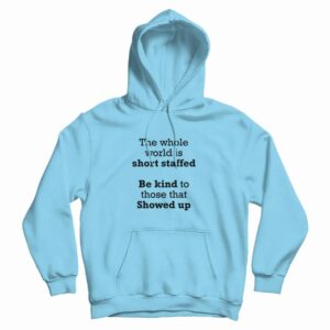 The Whole World Is Short Staffed Be Kind To Those That Showed Up Hoodie