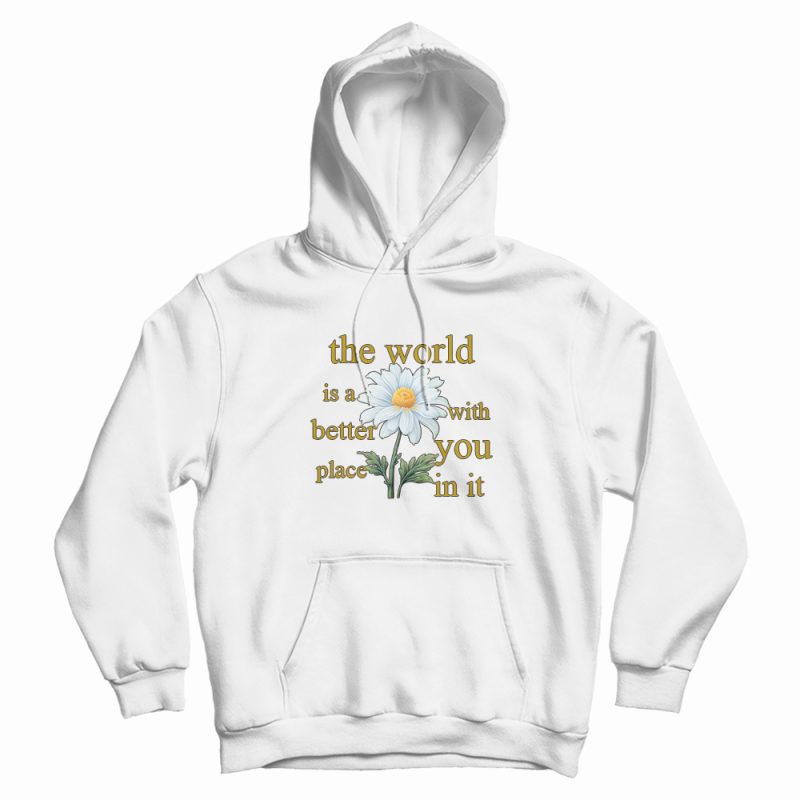 The World Is A Better Place With You In It Floral Hoodie The World Is A Better Place With You In It Floral Hoodie