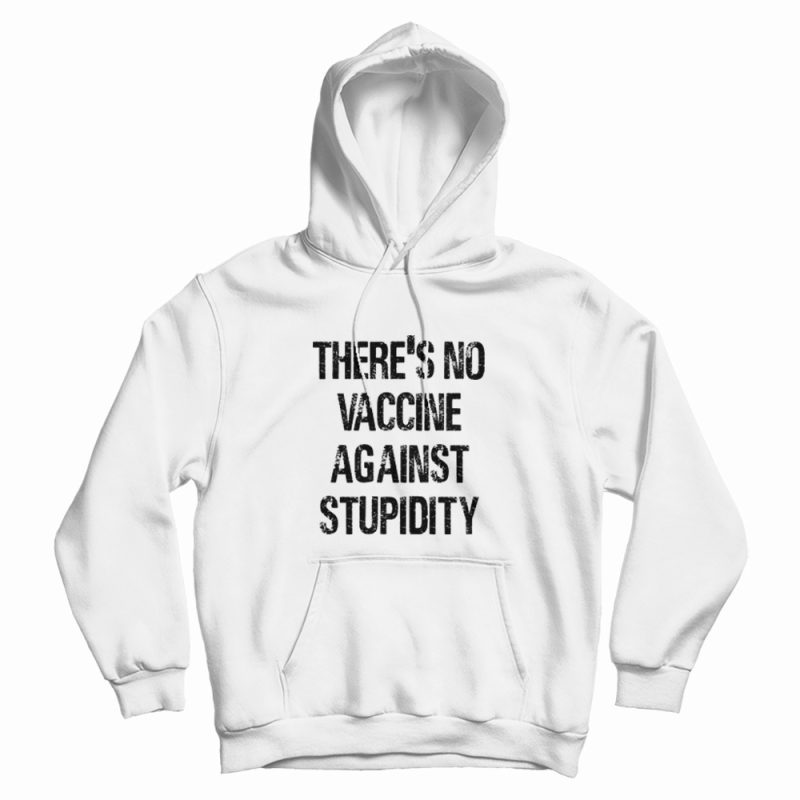 There's No Vaccine Against Stupidity Hoodie There's No Vaccine Against Stupidity Hoodie