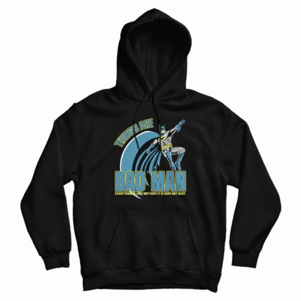 Things Are Bad Man Hoodie