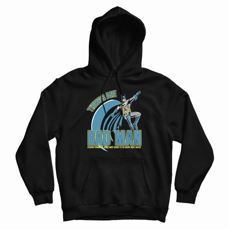 Things Are Bad Man Hoodie Things Are Bad Man Hoodie