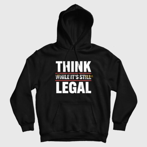 Think While It’s Still Legal Hoodie