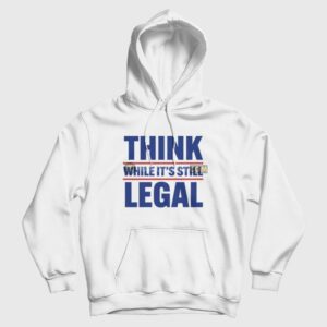 Think While It’s Still Legal Hoodie