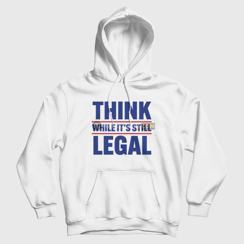 Think While It's Still Legal Hoodie Think While It's Still Legal Hoodie