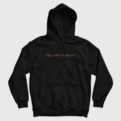 Too High To Say Hi Hoodie Too High To Say Hi Hoodie
