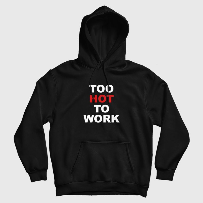 Too Hot To Work Hoodie Too Hot To Work Hoodie