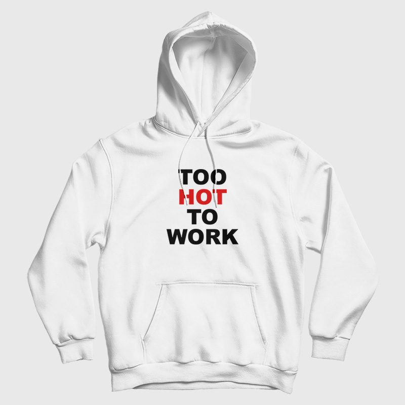 Too Hot To Work Hoodie Too Hot To Work Hoodie