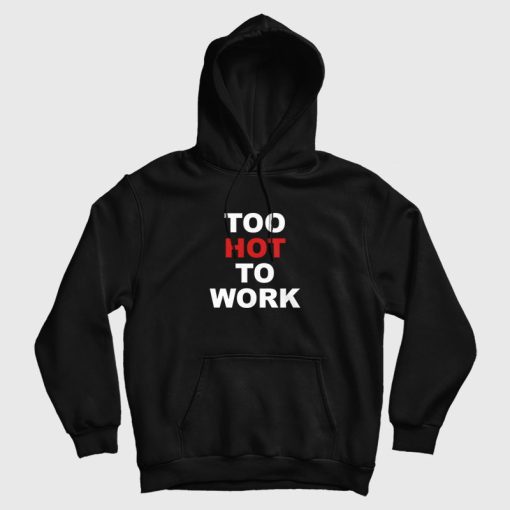 Too Hot To Work Hoodie Too Hot To Work Hoodie
