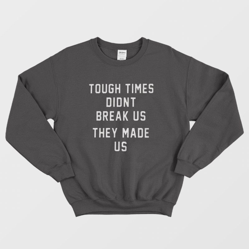 Tough Times Didn't Break Us They Made Us Hoodie Tough Times Didn't Break Us They Made Us Hoodie
