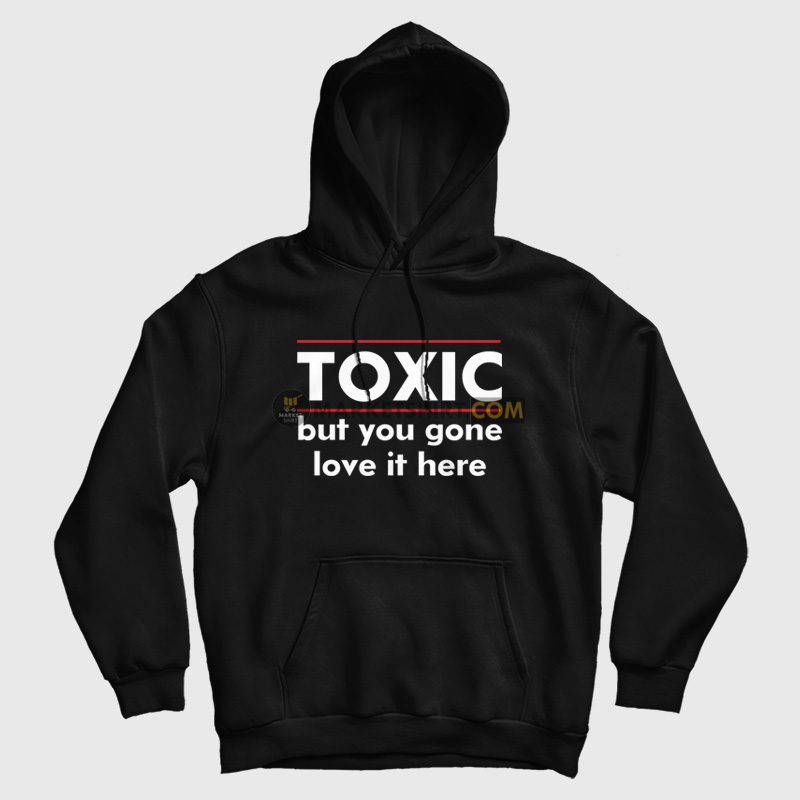 Toxic But You Gone Love It Here Hoodie Toxic But You Gone Love It Here Hoodie