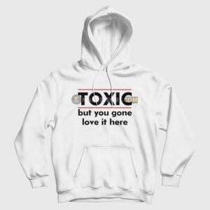 Toxic But You Gone Love It Here Hoodie