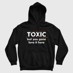 Toxic But You Gone Love It Here Hoodie 3