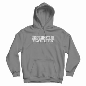 Underestimate Me That’ll Be Fun Hoodie