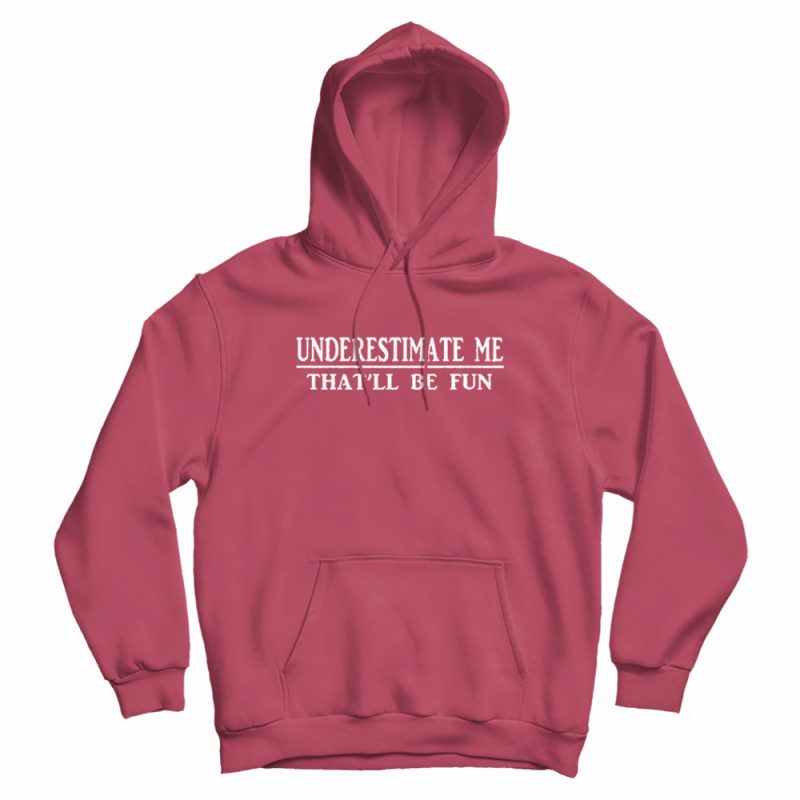 Underestimate Me That'll Be Fun Hoodie Underestimate Me That'll Be Fun Hoodie