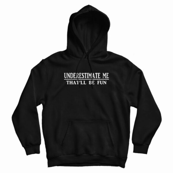 Underestimate Me That’ll Be Fun Hoodie