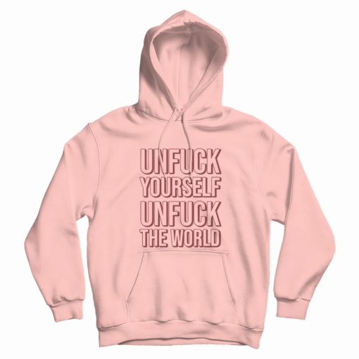 Unfuck Yourself Unfuck The World Hoodie Unfuck Yourself Unfuck The World Hoodie