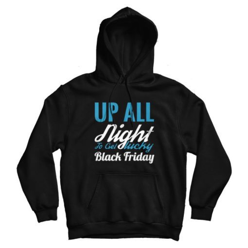 Up All Night To Get Lucky Black Friday Funny Hoodie Up All Night To Get Lucky Black Friday Funny Hoodie
