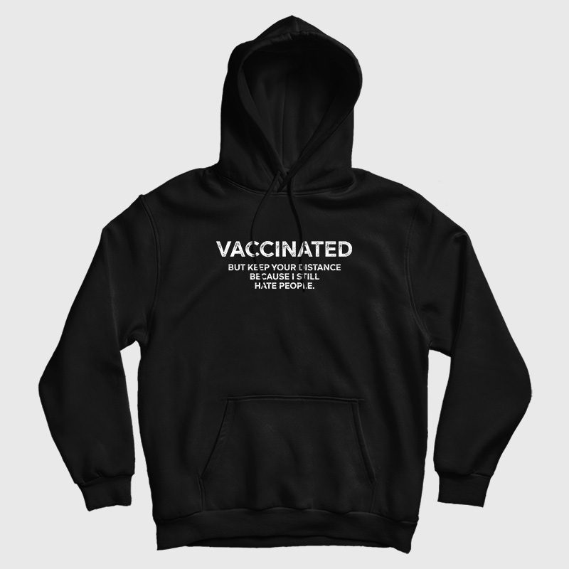 Vaccinated But Keep Your Distance Because I Still Hate People Hoodie Vaccinated But Keep Your Distance Because I Still Hate People Hoodie