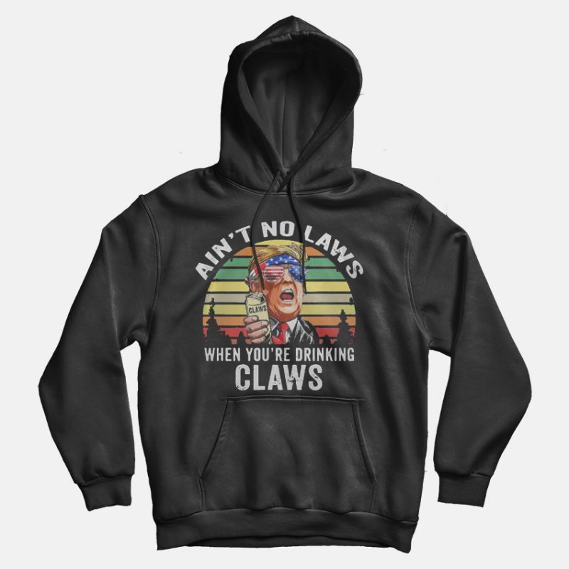 Vintage Ain't No Laws When You're Drinking Claws Trump Hoodie Vintage Ain't No Laws When You're Drinking Claws Trump Hoodie