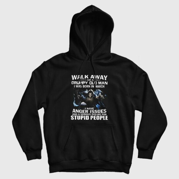 Walk Away I am Grumpy Old Man I Was Born In March Hoodie