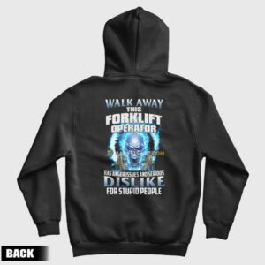Walk Away This Forklift Operator Has Anger Issues and Serious Dislike For Stupid People Hoodie