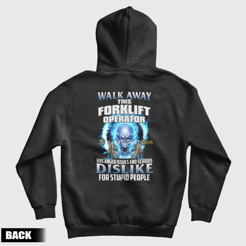 Walk Away This Forklift Operator Has Anger Issues and Serious Dislike For Stupid People Hoodie Walk Away This Forklift Operator Has Anger Issues and Serious Dislike For Stupid People Hoodie