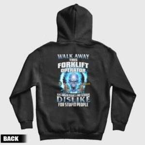 Walk Away This Forklift Operator Has Anger Issues and Serious Dislike For Stupid People Hoodie 3