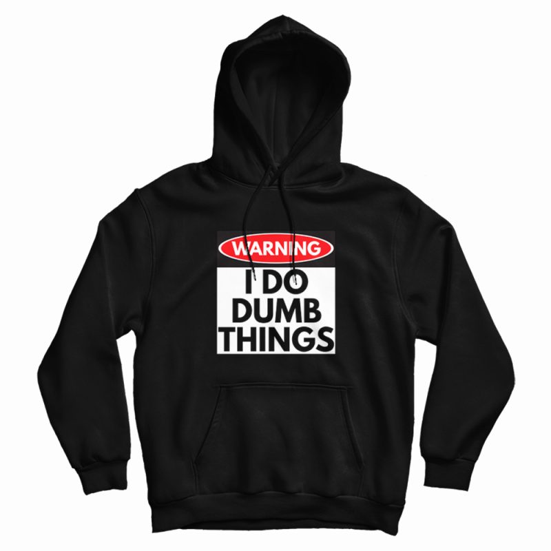 Warning I Do Dumb Things Sign Hoodie Warning I Do Dumb Things Sign Hoodie
