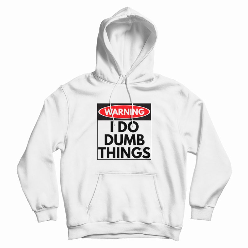 Warning I Do Dumb Things Sign Hoodie Warning I Do Dumb Things Sign Hoodie