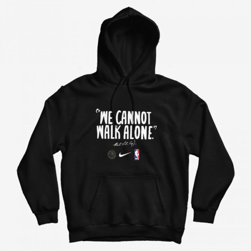 We Cannot Walk Alone Martin Luther King Hoodie We Cannot Walk Alone Martin Luther King Hoodie