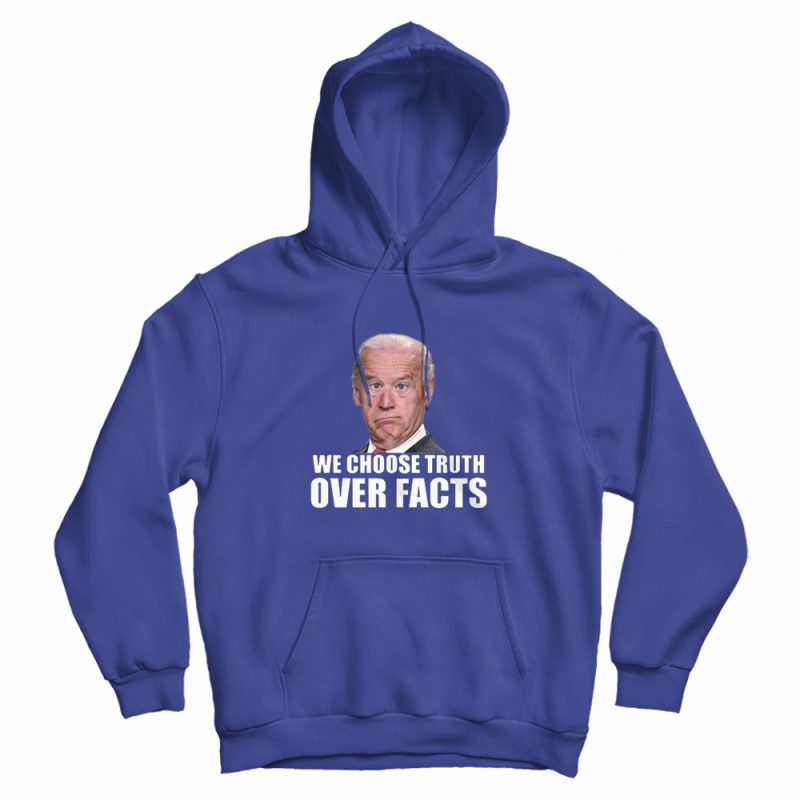 We Choose Truth Over Facts Joe Biden Hoodie We Choose Truth Over Facts Joe Biden Hoodie