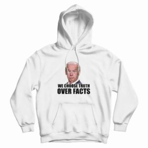 We Choose Truth Over Facts Joe Biden Hoodie