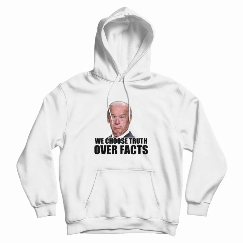 We Choose Truth Over Facts Joe Biden Hoodie We Choose Truth Over Facts Joe Biden Hoodie