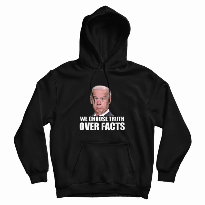 We Choose Truth Over Facts Joe Biden Hoodie We Choose Truth Over Facts Joe Biden Hoodie