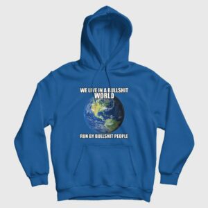 We Live In A Bullshit World Run By Bullshit People Hoodie