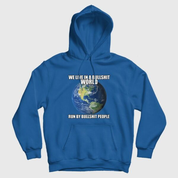 We Live In A Bullshit World Run By Bullshit People Hoodie