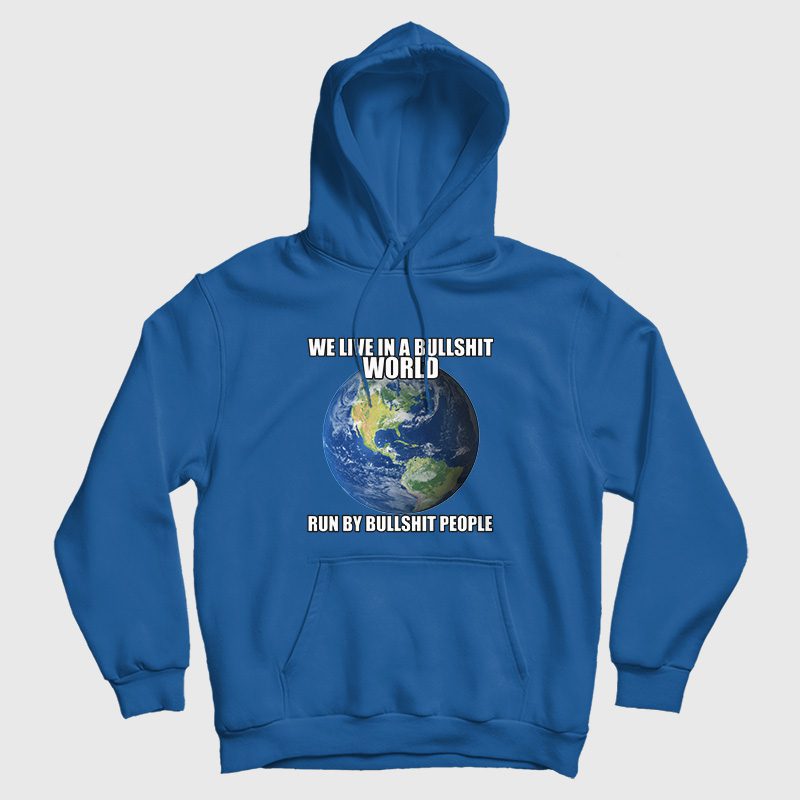 We Live In A Bullshit World Run By Bullshit People Hoodie We Live In A Bullshit World Run By Bullshit People Hoodie