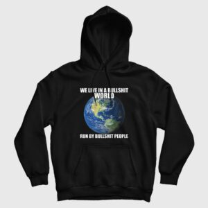 We Live In A Bullshit World Run By Bullshit People Hoodie