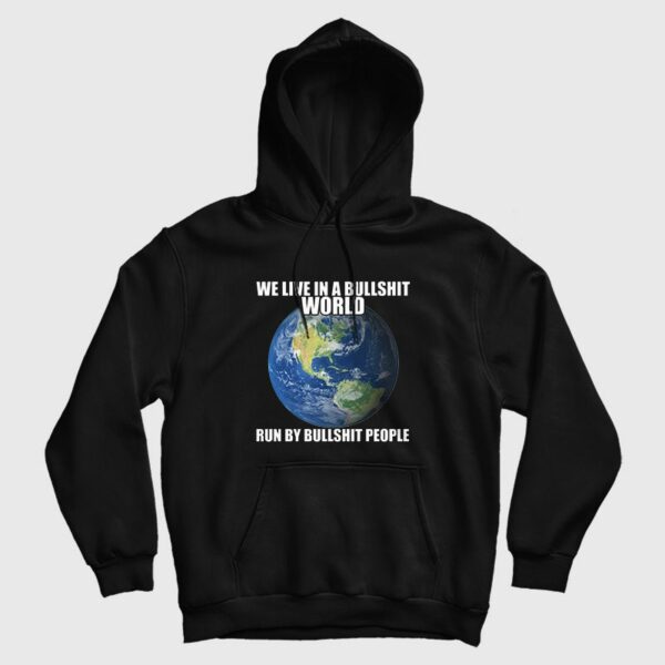 We Live In A Bullshit World Run By Bullshit People Hoodie