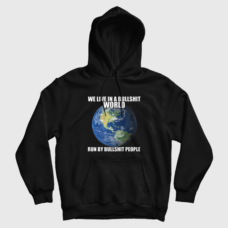 We Live In A Bullshit World Run By Bullshit People Hoodie We Live In A Bullshit World Run By Bullshit People Hoodie