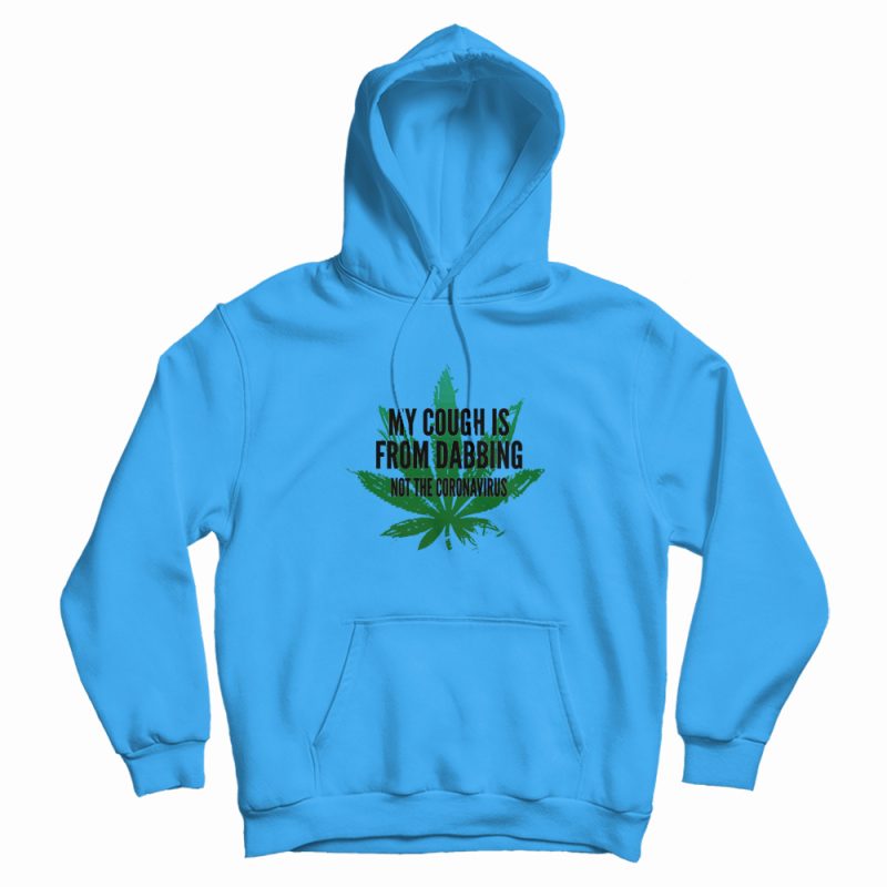 Weed My Cough Is From Dabbing Not The Coronavirus Hoodie Weed My Cough Is From Dabbing Not The Coronavirus Hoodie