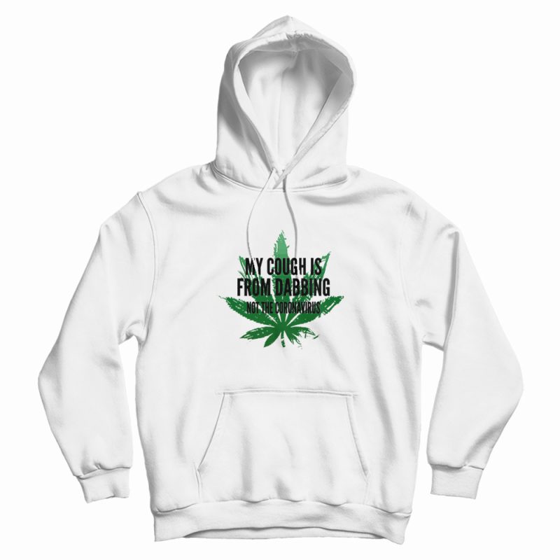 Weed My Cough Is From Dabbing Not The Coronavirus Hoodie Weed My Cough Is From Dabbing Not The Coronavirus Hoodie