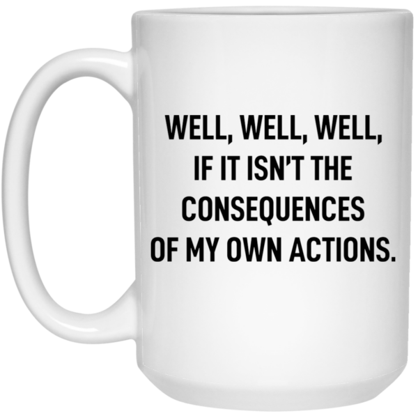 Well well well if it isn’t the consequences of my own actions mug