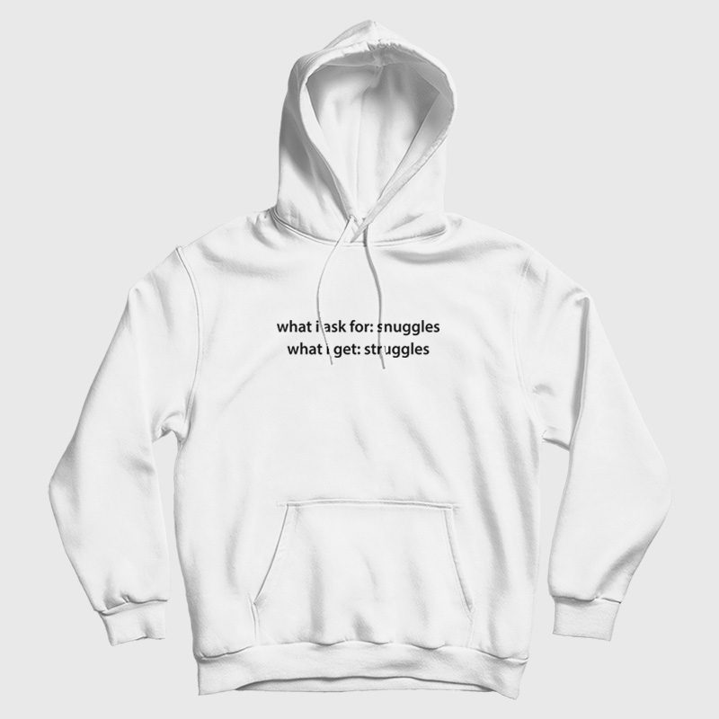 What I Ask For Snuggles What I Get Struggles Hoodie What I Ask For Snuggles What I Get Struggles Hoodie