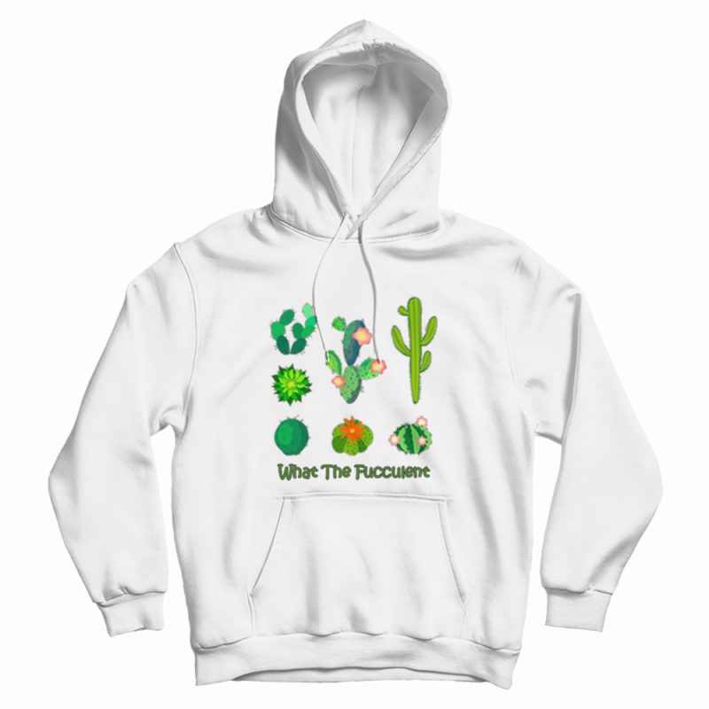 What The Fucculent Cactus Hoodie What The Fucculent Cactus Hoodie